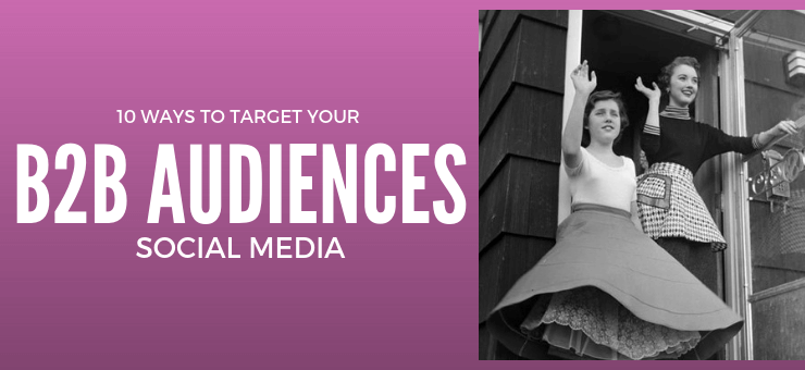 10 Ways to Target Your B2B Audiences on Social Media