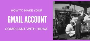 How to Make Your Gmail Account Compliant with HIPAA