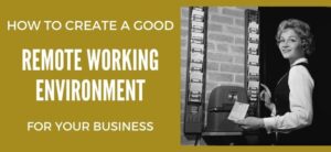How to Create a Good Remote Working Environment for Your Business