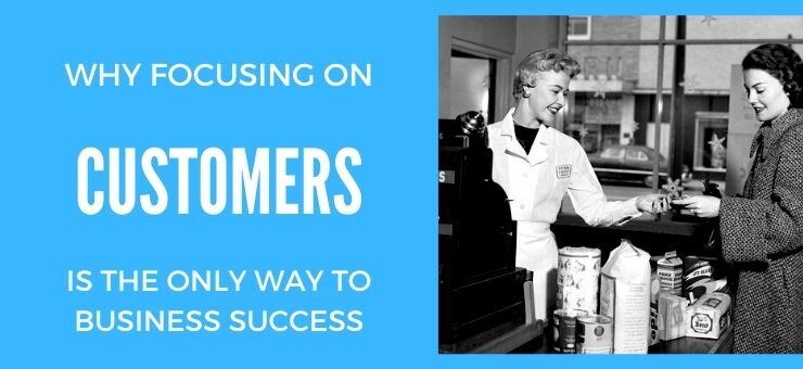 Why Focusing on Customers is the Only Way to Business Success