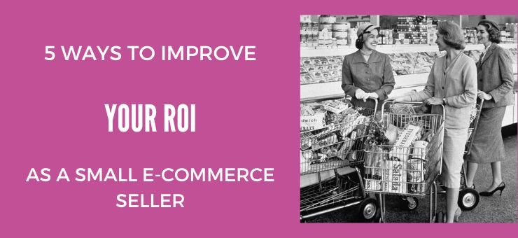 5 Easy Ways You Can Improve Your ROI as A Small E-Commerce Seller