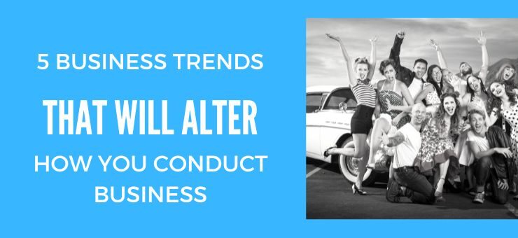 5 Business Trends That Will Alter How You Conduct Business