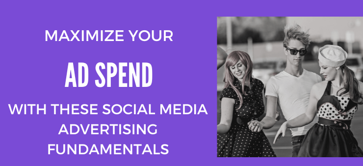 Maximize Your Ad Spend with These Social Media Advertising Fundamentals