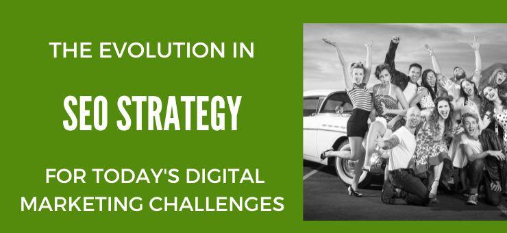 The Evolution in SEO Strategy in Today’s Digital Marketing Challenges